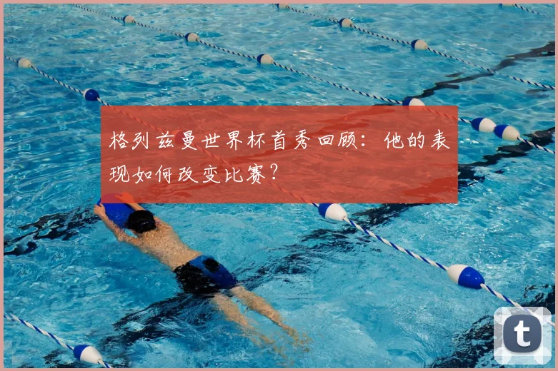 格列兹曼世界杯首秀回顾：他的表现如何改变比赛？