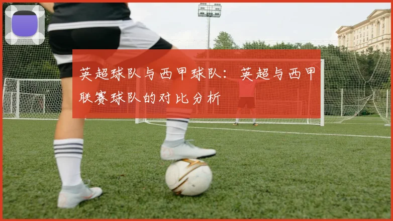 英超球队与西甲球队：英超与西甲联赛球队的对比分析