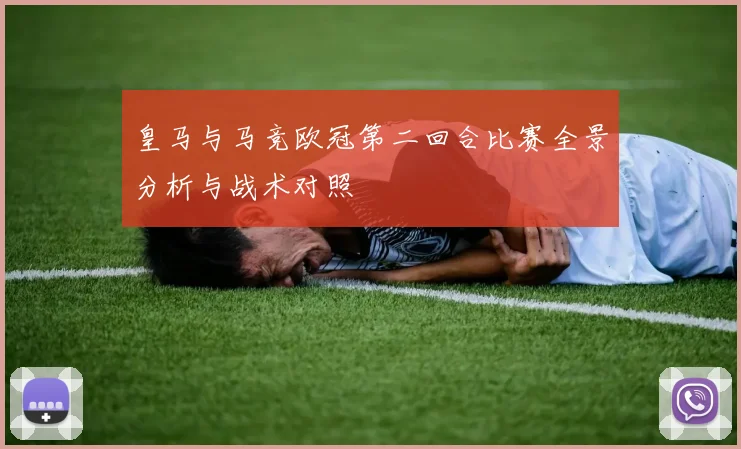 皇马与马竞欧冠第二回合比赛全景分析与战术对照
