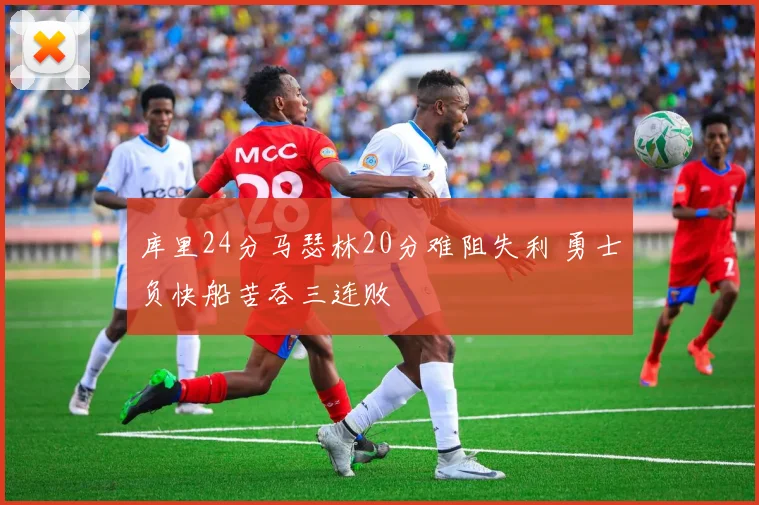 库里24分马瑟林20分难阻失利 勇士负快船苦吞三连败