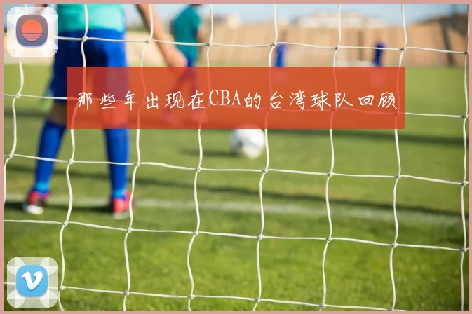 那些年出现在CBA的台湾球队回顾